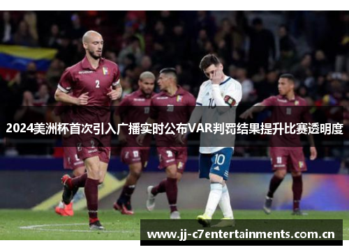 2024美洲杯首次引入广播实时公布VAR判罚结果提升比赛透明度