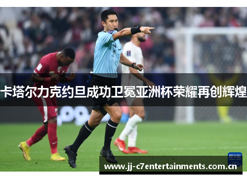 卡塔尔力克约旦成功卫冕亚洲杯荣耀再创辉煌
